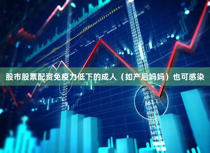 股市股票配资免疫力低下的成人（如产后妈妈）也可感染