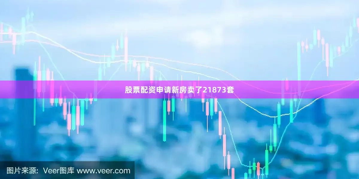 股票配资申请新房卖了21873套
