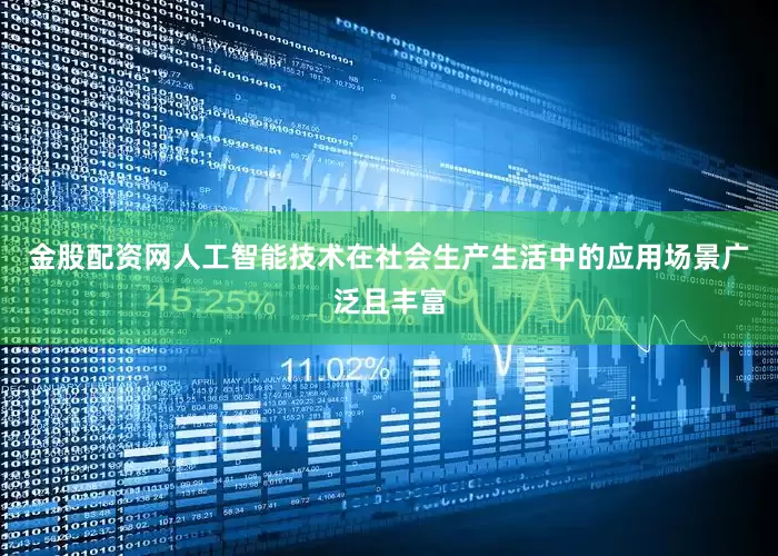 金股配资网人工智能技术在社会生产生活中的应用场景广泛且丰富