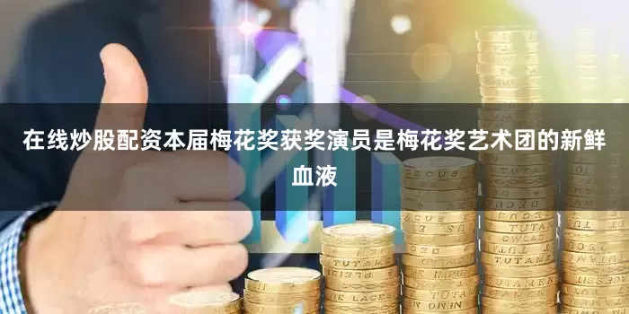 在线炒股配资本届梅花奖获奖演员是梅花奖艺术团的新鲜血液