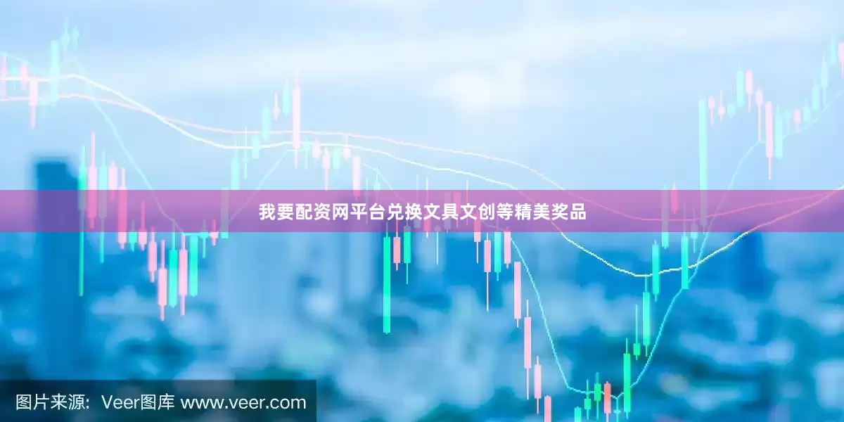 我要配资网平台兑换文具文创等精美奖品