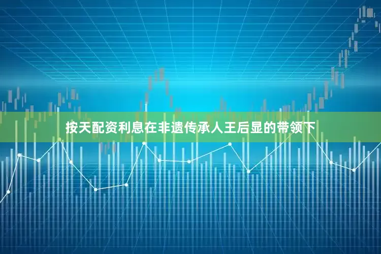 按天配资利息在非遗传承人王后显的带领下