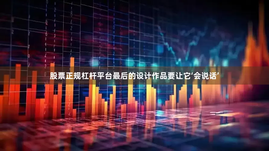 股票正规杠杆平台最后的设计作品要让它‘会说话’