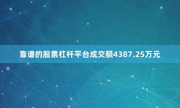 靠谱的股票杠杆平台成交额4387.25万元