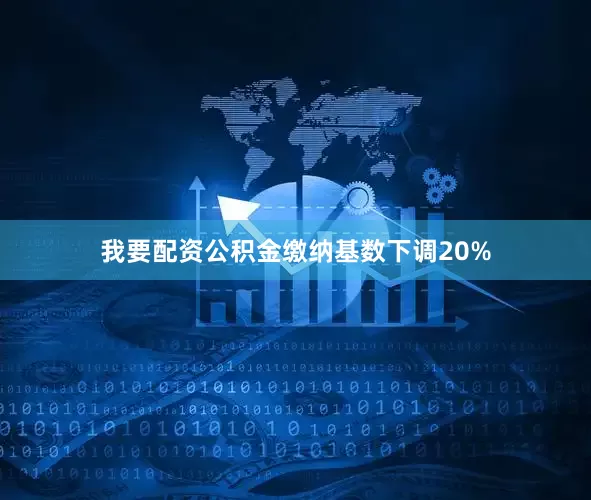 我要配资公积金缴纳基数下调20%