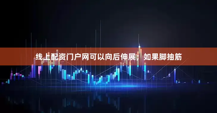 线上配资门户网可以向后伸展；如果脚抽筋