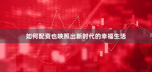 如何配资也映照出新时代的幸福生活