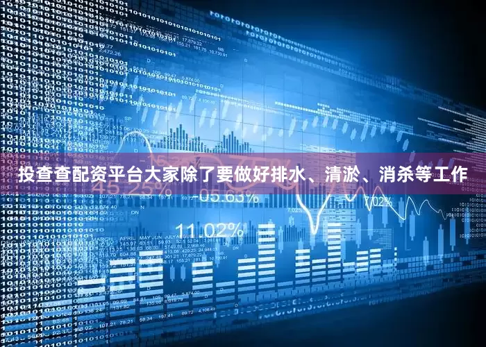 投查查配资平台大家除了要做好排水、清淤、消杀等工作