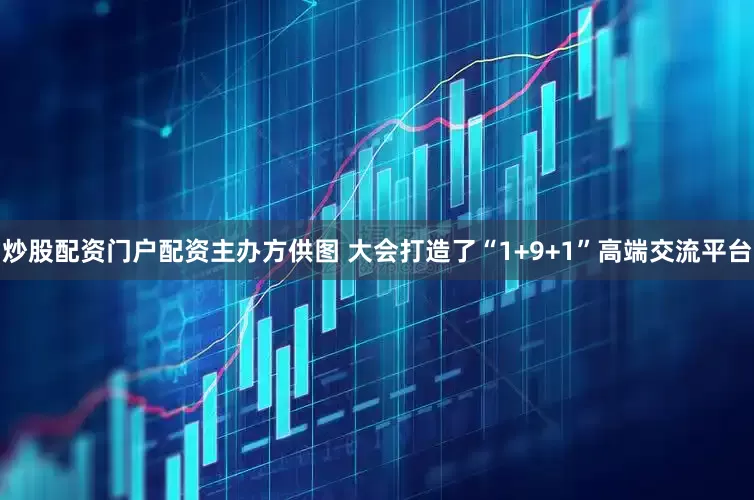 炒股配资门户配资主办方供图 大会打造了“1+9+1”高端交流平台