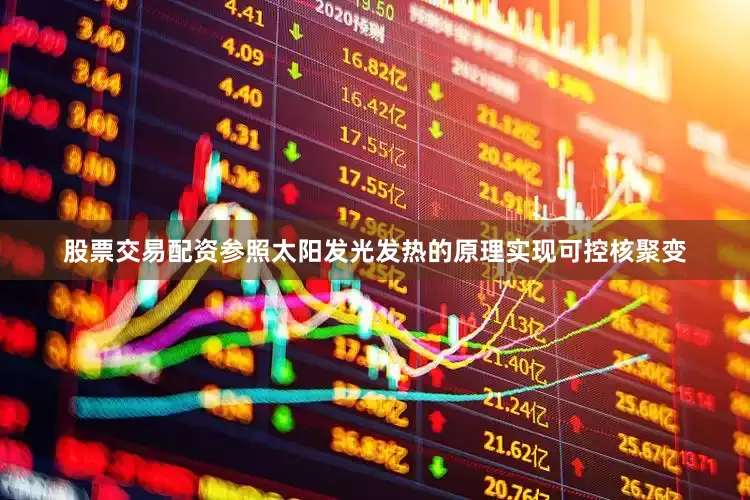 股票交易配资参照太阳发光发热的原理实现可控核聚变