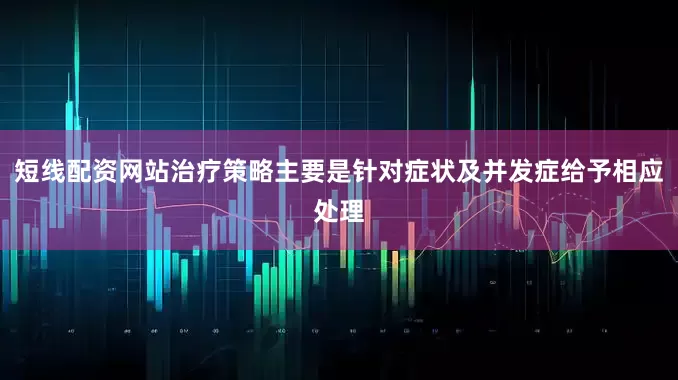 短线配资网站治疗策略主要是针对症状及并发症给予相应处理
