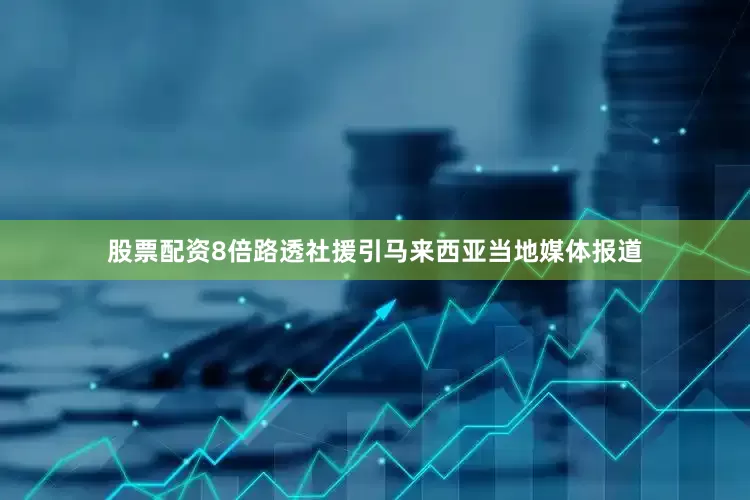 股票配资8倍路透社援引马来西亚当地媒体报道