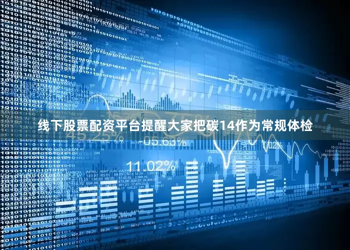 线下股票配资平台提醒大家把碳14作为常规体检