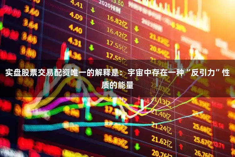 实盘股票交易配资唯一的解释是：宇宙中存在一种“反引力”性质的能量