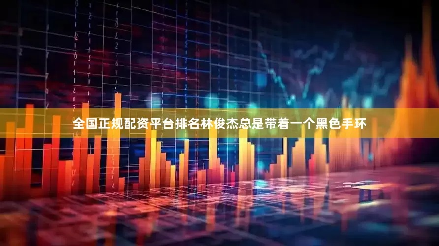 全国正规配资平台排名林俊杰总是带着一个黑色手环