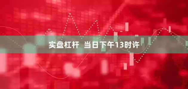 实盘杠杆  当日下午13时许