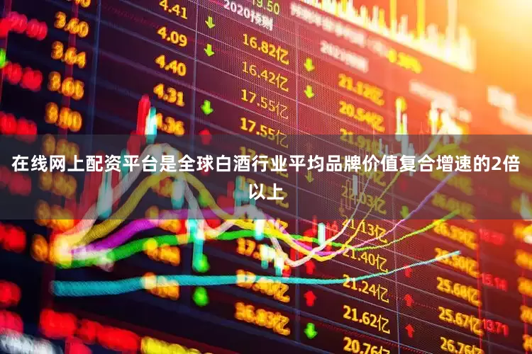 在线网上配资平台是全球白酒行业平均品牌价值复合增速的2倍以上