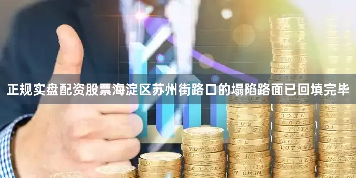 正规实盘配资股票海淀区苏州街路口的塌陷路面已回填完毕