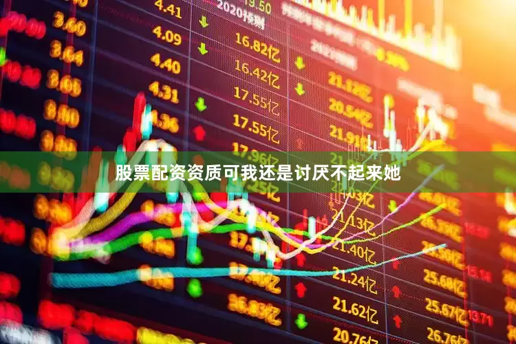 股票配资资质可我还是讨厌不起来她