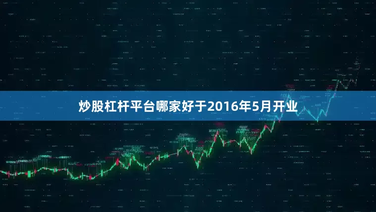 炒股杠杆平台哪家好于2016年5月开业
