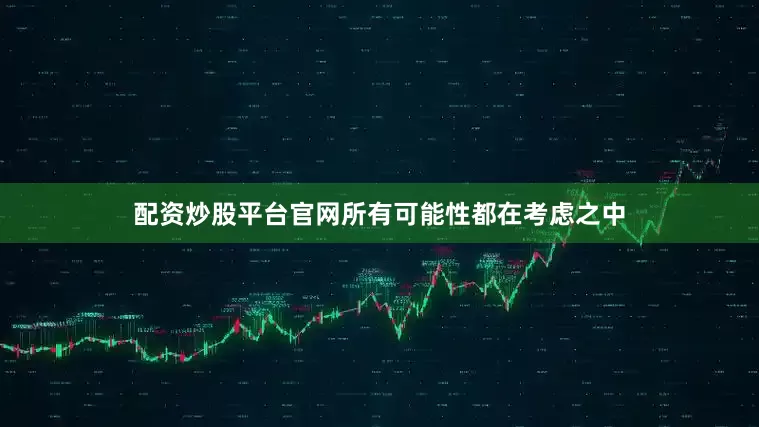 配资炒股平台官网所有可能性都在考虑之中