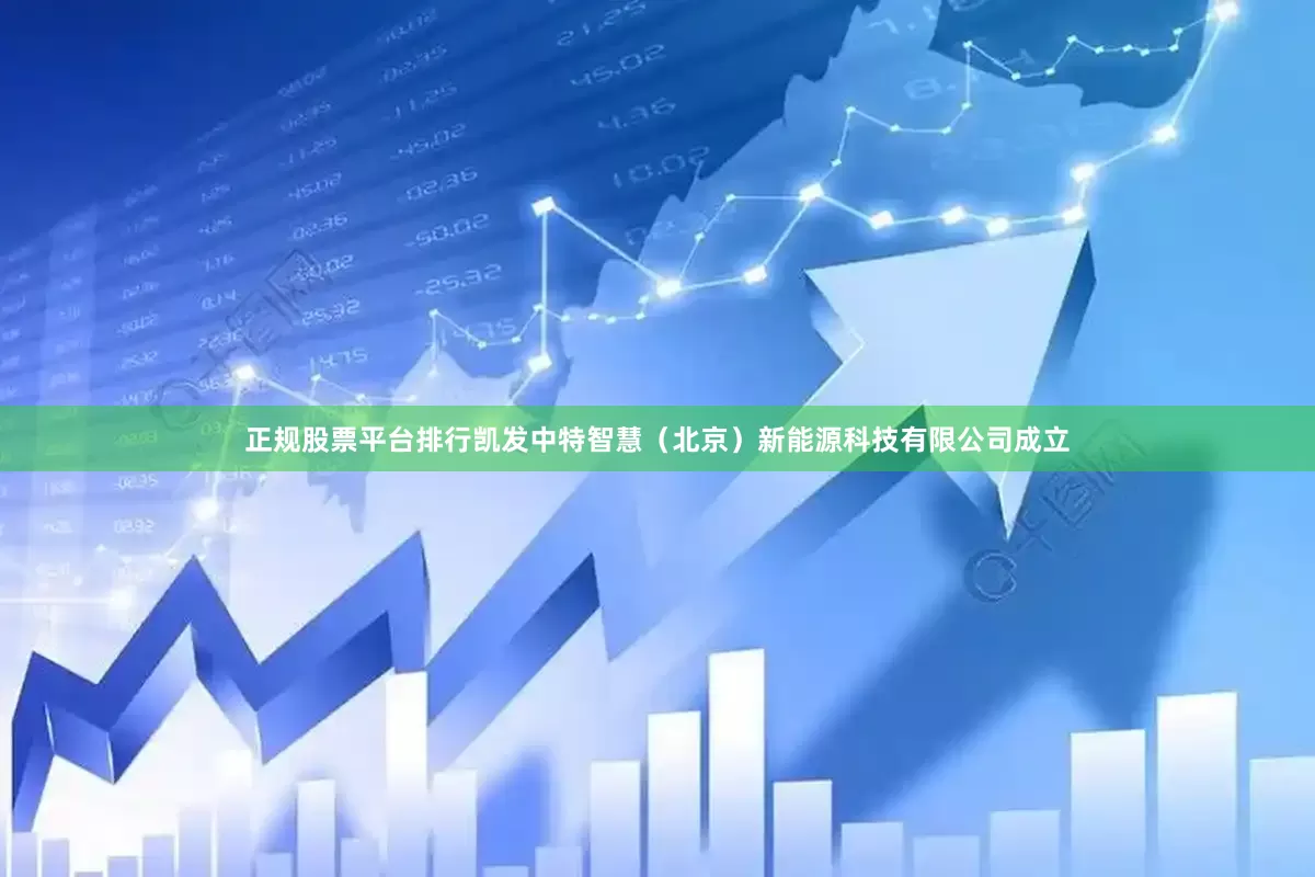 正规股票平台排行凯发中特智慧（北京）新能源科技有限公司成立