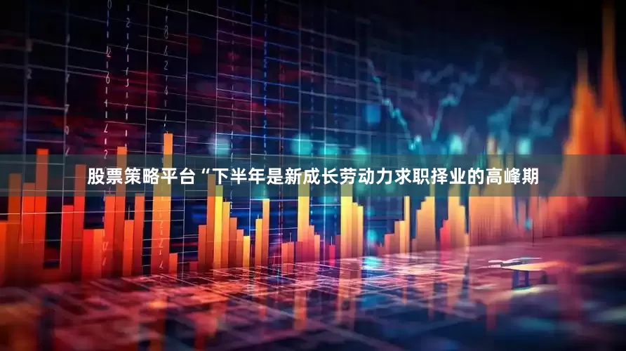 股票策略平台　　“下半年是新成长劳动力求职择业的高峰期
