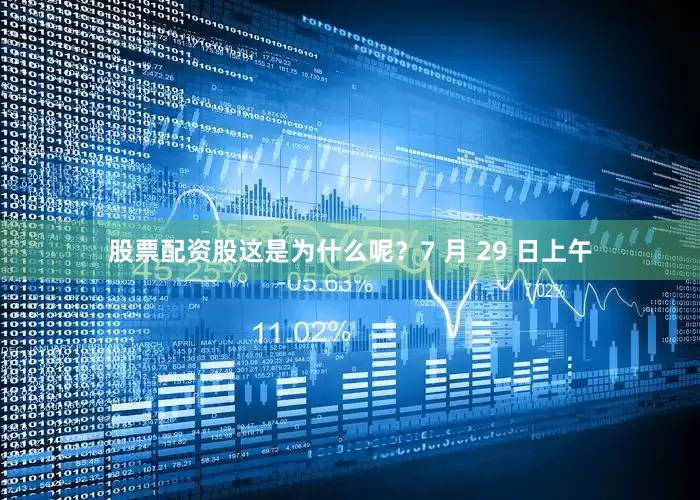 股票配资股这是为什么呢？7 月 29 日上午