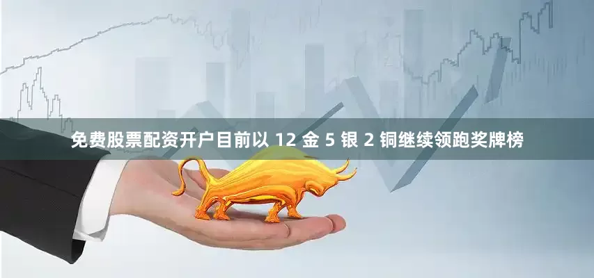 免费股票配资开户目前以 12 金 5 银 2 铜继续领跑奖牌榜