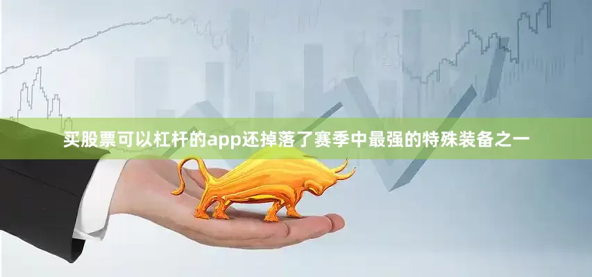 买股票可以杠杆的app还掉落了赛季中最强的特殊装备之一