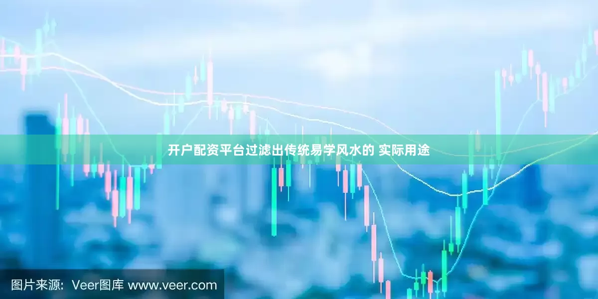 开户配资平台过滤出传统易学风水的 实际用途