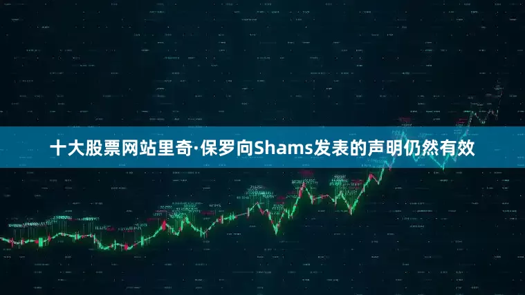 十大股票网站里奇·保罗向Shams发表的声明仍然有效