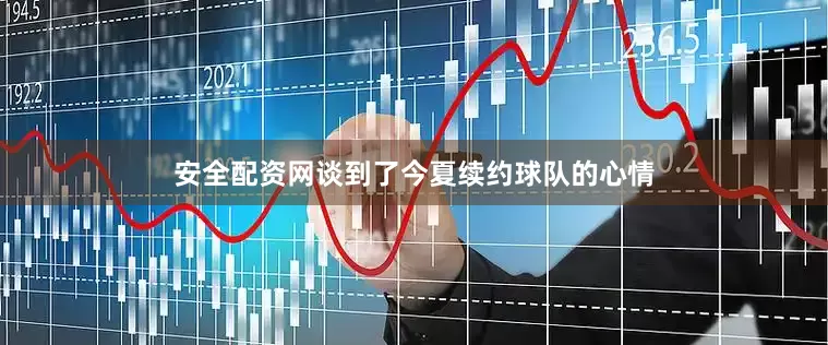 安全配资网谈到了今夏续约球队的心情