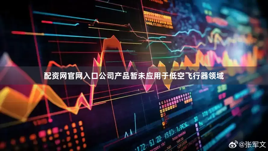 配资网官网入口公司产品暂未应用于低空飞行器领域