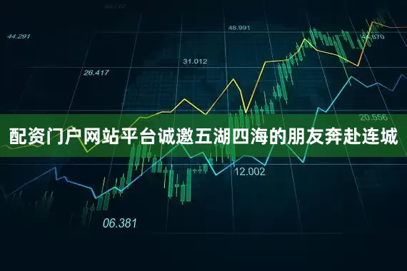 配资门户网站平台诚邀五湖四海的朋友奔赴连城