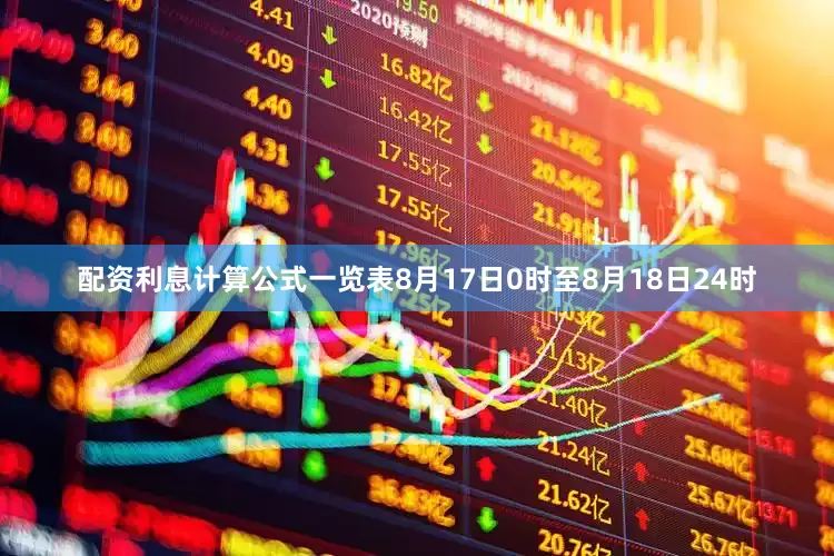 配资利息计算公式一览表8月17日0时至8月18日24时