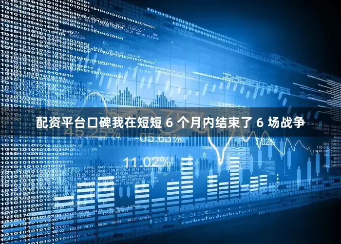 配资平台口碑我在短短 6 个月内结束了 6 场战争